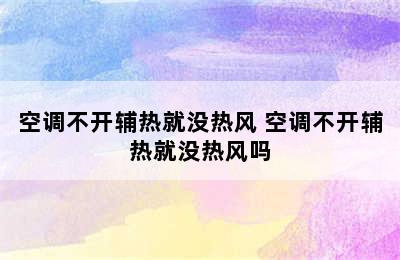 空调不开辅热就没热风 空调不开辅热就没热风吗